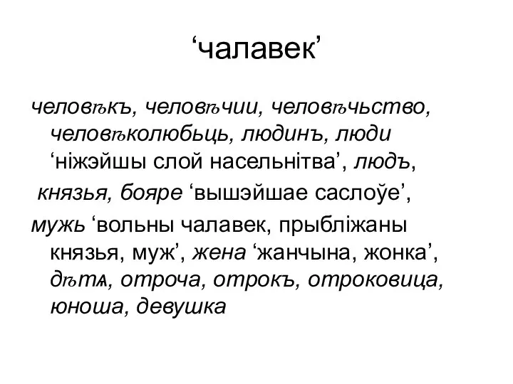 ‘чалавек’ человѣкъ, человѣчии, человѣчьство, человѣколюбьць, людинъ, люди ‘ніжэйшы слой насельнітва’, людъ,