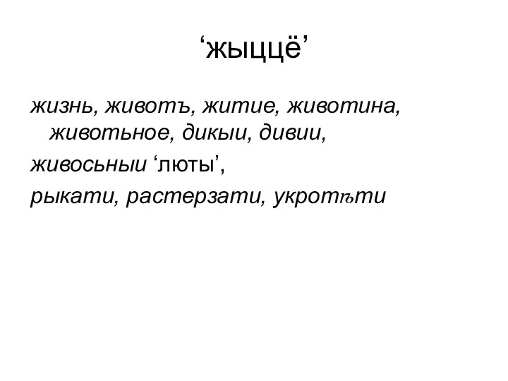 ‘жыццё’ жизнь, животъ, житие, животина, животьное, дикыи, дивии, живосьныи ‘люты’, рыкати, растерзати, укротѣти