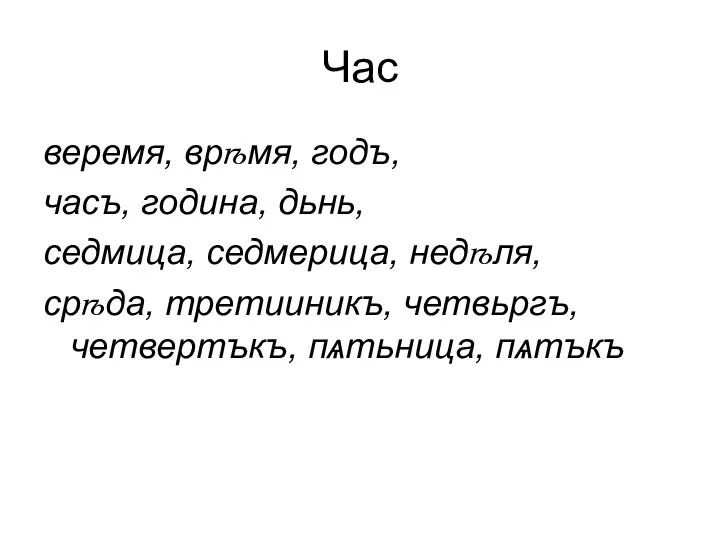 Час веремя, врѣмя, годъ, часъ, година, дьнь, седмица, седмерица, недѣля, срѣда, третииникъ, четвьргъ, четвертъкъ, пѧтьница, пѧтъкъ