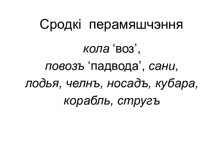 Сродкі перамяшчэння кола ‘воз’, повозъ ‘падвода’, сани, лодья, челнъ, носадъ, кубара, корабль, стругъ