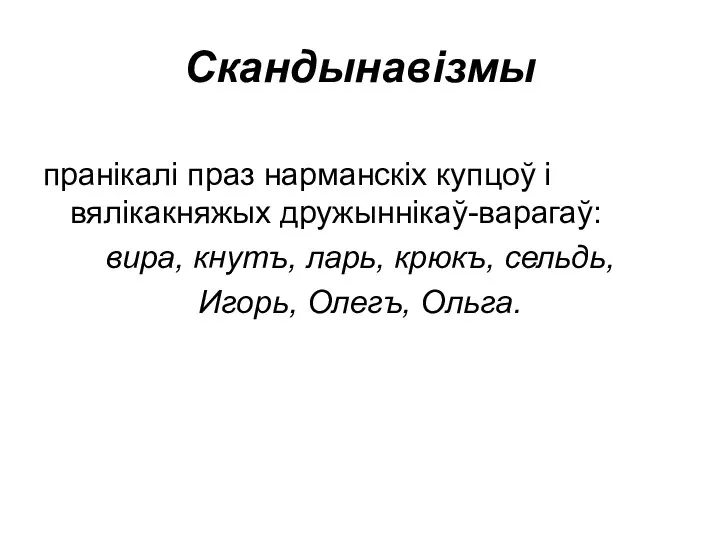 Скандынавізмы пранікалі праз нарманскіх купцоў і вялікакняжых дружыннікаў-варагаў: вира, кнутъ, ларь, крюкъ, сельдь, Игорь, Олегъ, Ольга.