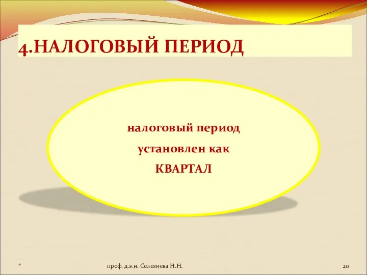 4.НАЛОГОВЫЙ ПЕРИОД налоговый период установлен как КВАРТАЛ * проф. д.э.н. Селезнева Н.Н.