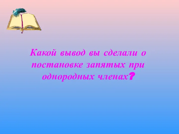 Какой вывод вы сделали о постановке запятых при однородных членах?