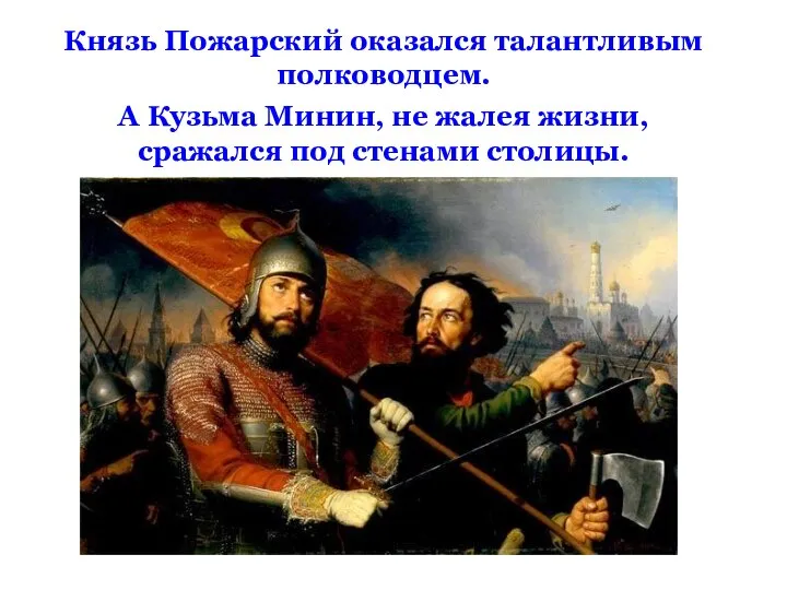 Князь Пожарский оказался талантливым полководцем. А Кузьма Минин, не жалея жизни, сражался под стенами столицы.