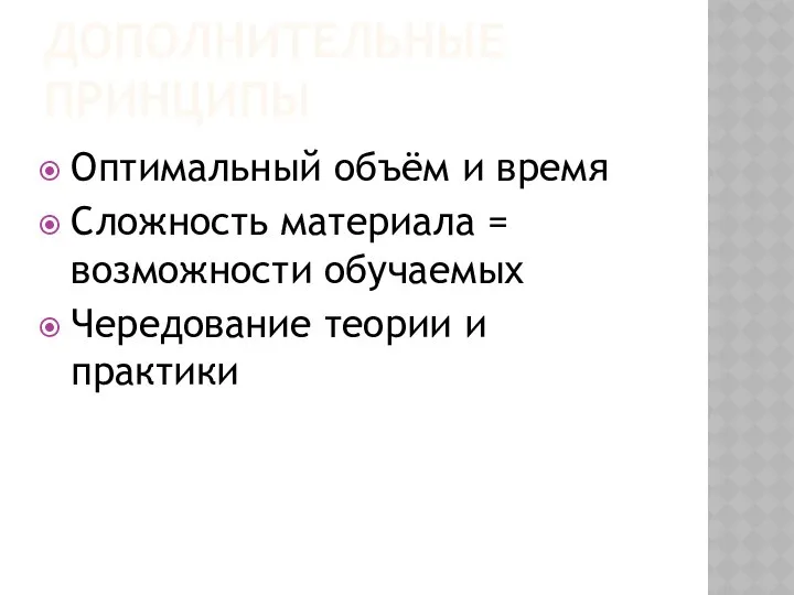 ДОПОЛНИТЕЛЬНЫЕ ПРИНЦИПЫ Оптимальный объём и время Сложность материала = возможности обучаемых Чередование теории и практики