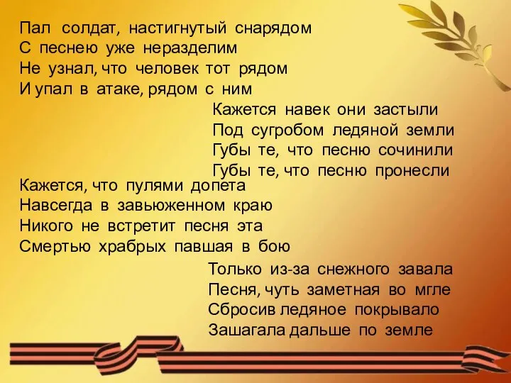 Пал солдат, настигнутый снарядом С песнею уже неразделим Не узнал, что