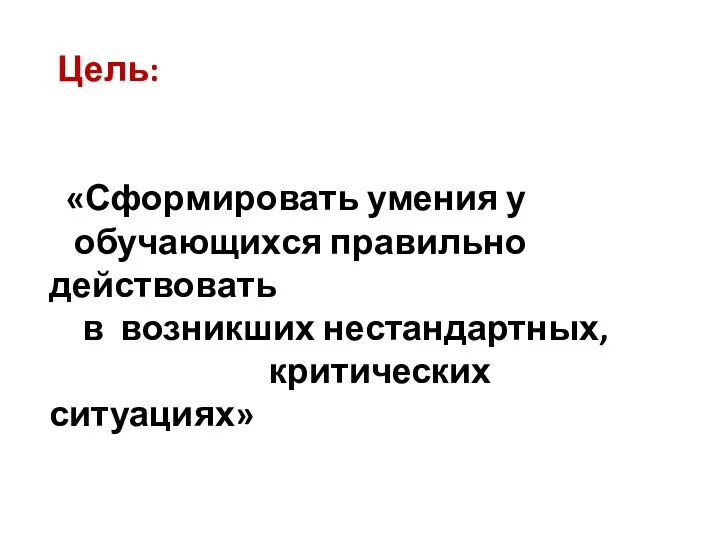 Цель: «Сформировать умения у обучающихся правильно действовать в возникших нестандартных, критических ситуациях»