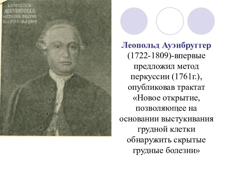 Леопольд Ауэнбруггер (1722-1809)-впервые предложил метод перкуссии (1761г.), опубликовав трактат «Новое открытие,