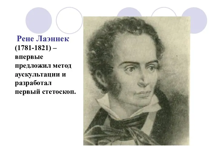 Рене Лаэннек (1781-1821) – впервые предложил метод аускультации и разработал первый стетоскоп.