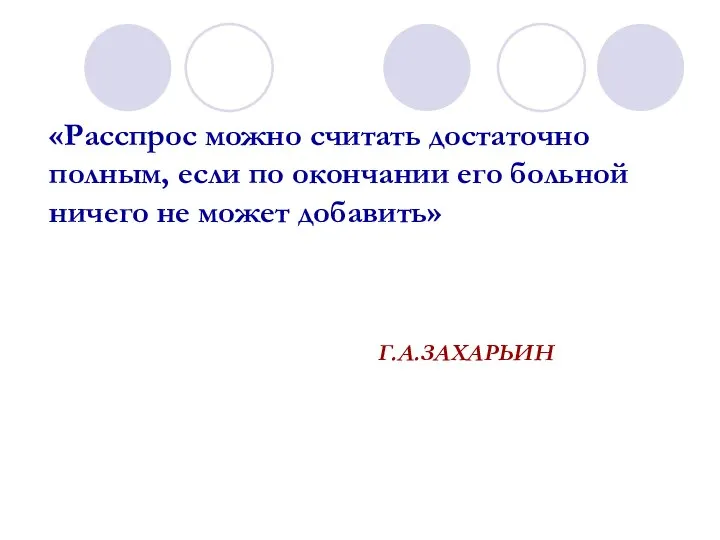 «Расспрос можно считать достаточно полным, если по окончании его больной ничего не может добавить» Г.А.ЗАХАРЬИН