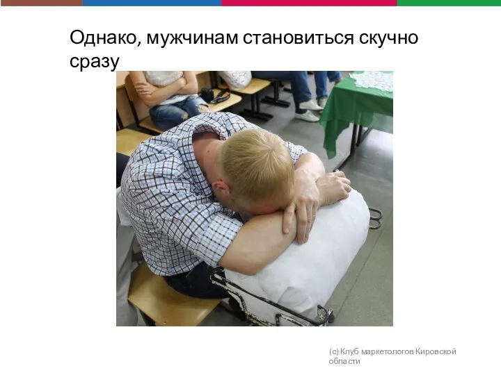 (с) Клуб маркетологов Кировской области Однако, мужчинам становиться скучно сразу