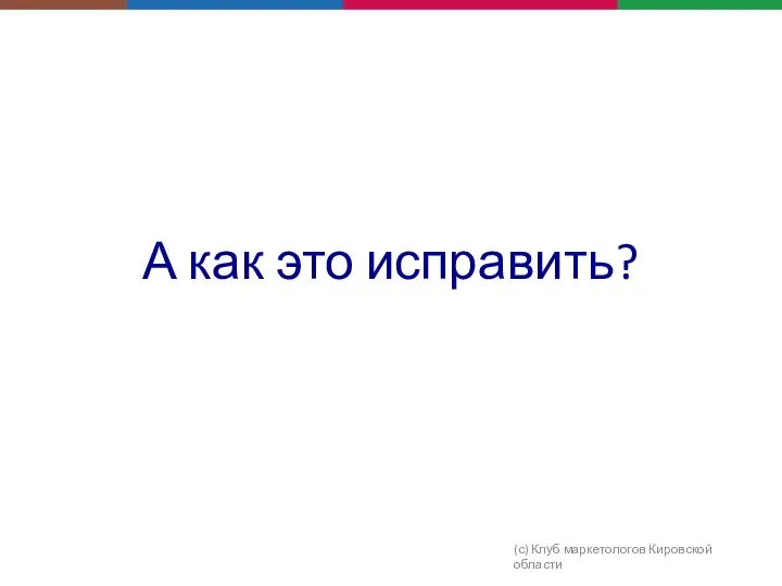 А как это исправить? (с) Клуб маркетологов Кировской области