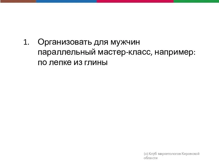 (с) Клуб маркетологов Кировской области Организовать для мужчин параллельный мастер-класс, например: по лепке из глины