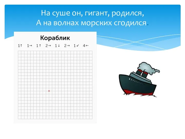 На суше он, гигант, родился, А на волнах морских сгодился.