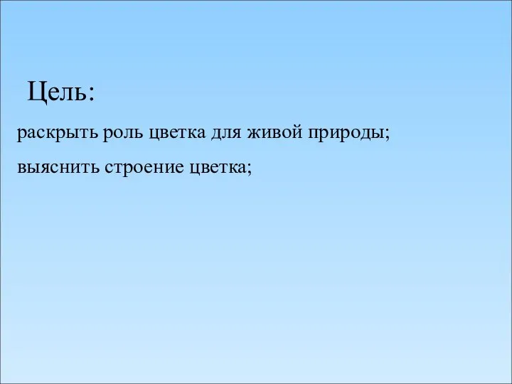 Цель: раскрыть роль цветка для живой природы; выяснить строение цветка;