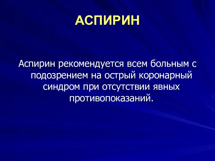 АСПИРИН Аспирин рекомендуется всем больным с подозрением на острый коронарный синдром при отсутствии явных противопоказаний.