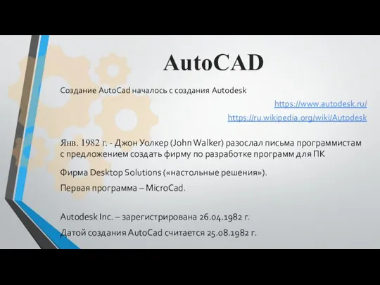 AutoCAD Создание AutoCad началось с создания Autodesk https://www.autodesk.ru/ https://ru.wikipedia.org/wiki/Autodesk Янв. 1982