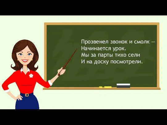 Прозвенел звонок и смолк — Начинается урок. Мы за парты тихо сели И на доску посмотрели.