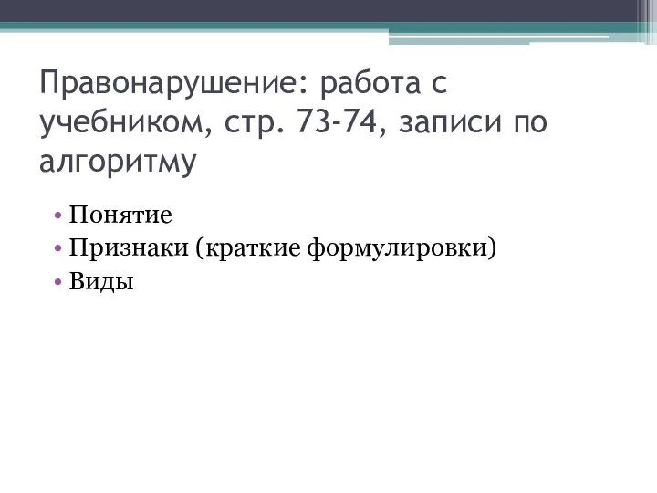 Правонарушение: работа с учебником, стр. 73-74, записи по алгоритму Понятие Признаки (краткие формулировки) Виды