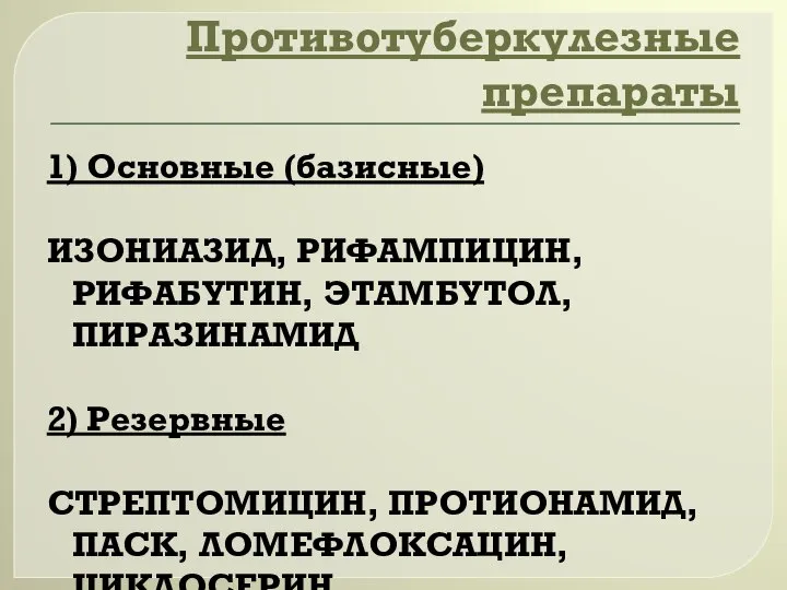 Противотуберкулезные препараты 1) Основные (базисные) ИЗОНИАЗИД, РИФАМПИЦИН, РИФАБУТИН, ЭТАМБУТОЛ, ПИРАЗИНАМИД 2)