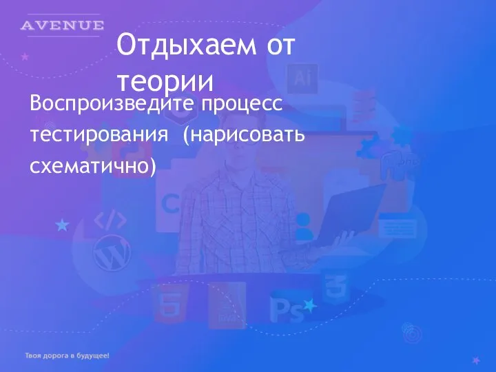 Отдыхаем от теории Воспроизведите процесс тестирования (нарисовать схематично)