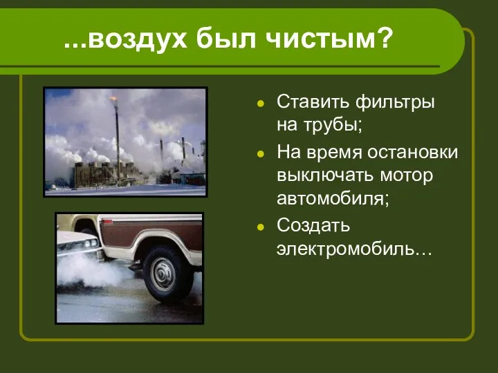 ...воздух был чистым? Ставить фильтры на трубы; На время остановки выключать мотор автомобиля; Создать электромобиль…