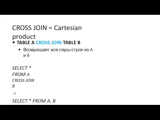 CROSS JOIN = Cartesian product TABLE A CROSS JOIN TABLE B