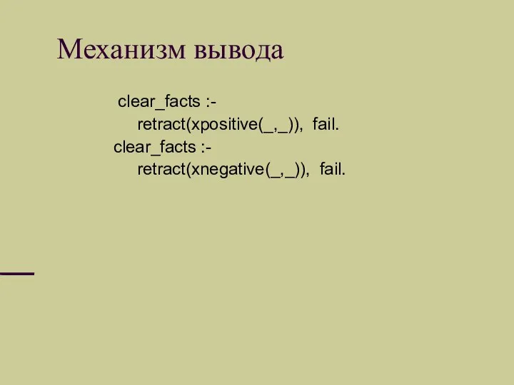 Механизм вывода clear_facts :- retract(xpositive(_,_)), fail. clear_facts :- retract(xnegative(_,_)), fail.