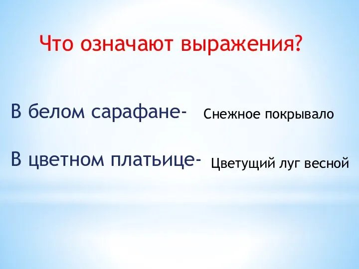 Что означают выражения? В белом сарафане- В цветном платьице- Снежное покрывало Цветущий луг весной