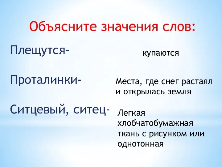 Объясните значения слов: Плещутся- Проталинки- Ситцевый, ситец- купаются Места, где снег