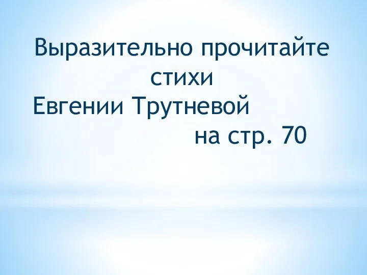 Выразительно прочитайте стихи Евгении Трутневой на стр. 70