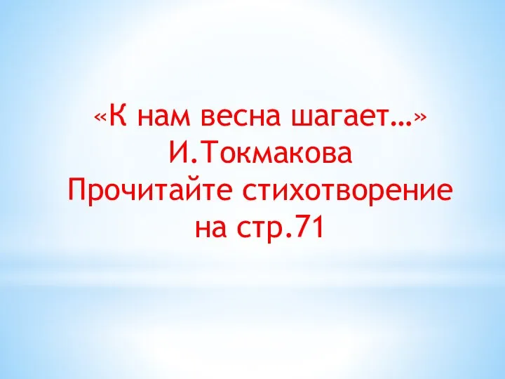 «К нам весна шагает…» И.Токмакова Прочитайте стихотворение на стр.71