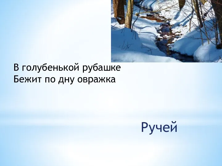 В голубенькой рубашке Бежит по дну овражка Ручей