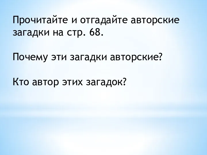 Прочитайте и отгадайте авторские загадки на стр. 68. Почему эти загадки авторские? Кто автор этих загадок?