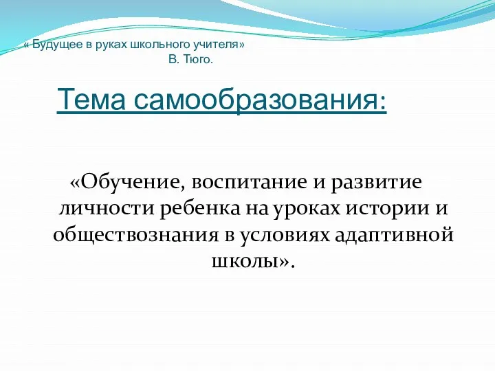 « Будущее в руках школьного учителя» В. Тюго. Тема самообразования: «Обучение,