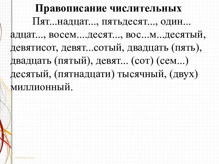 Правописание числительных Пят...надцат..., пятьдесят..., один...адцат..., восем....десят..., вос...м...десятый, девятисот, девят...сотый, двадцать (пять),