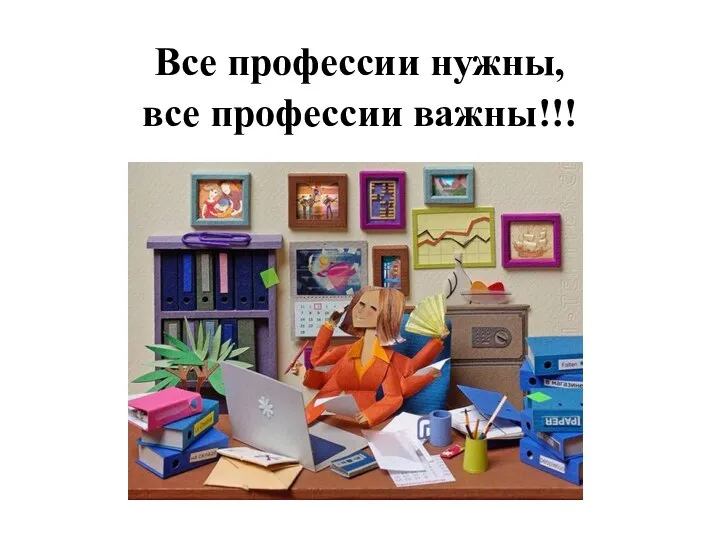 Все профессии нужны, все профессии важны!!!