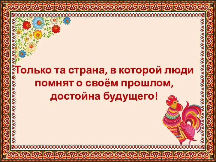 Только та страна, в которой люди помнят о своём прошлом, достойна будущего!