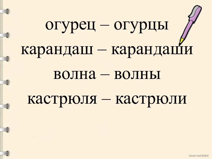 огурец – огурцы карандаш – карандаши волна – волны кастрюля – кастрюли