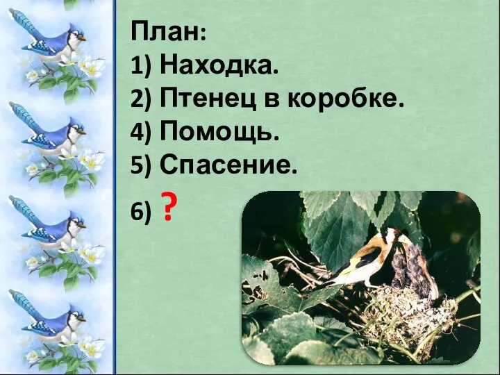 План: 1) Находка. 2) Птенец в коробке. 4) Помощь. 5) Спасение. 6) ?