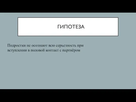 ГИПОТЕЗА Подростки не осознают всю серьезность при вступлении в половой контакт с партнёром