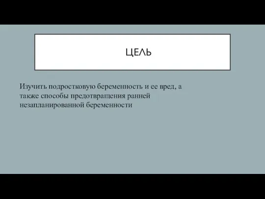 ЦЕЛЬ Изучить подростковую беременность и ее вред, а также способы предотвращения ранней незапланированной беременности