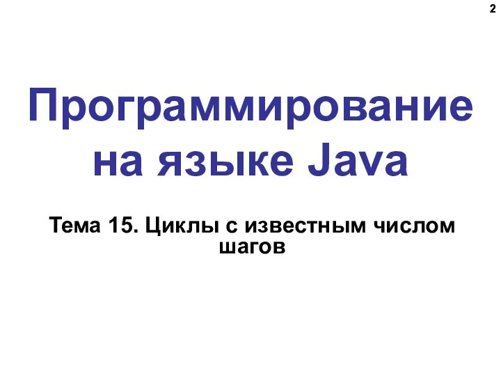 Программирование на языке Java Тема 15. Циклы с известным числом шагов