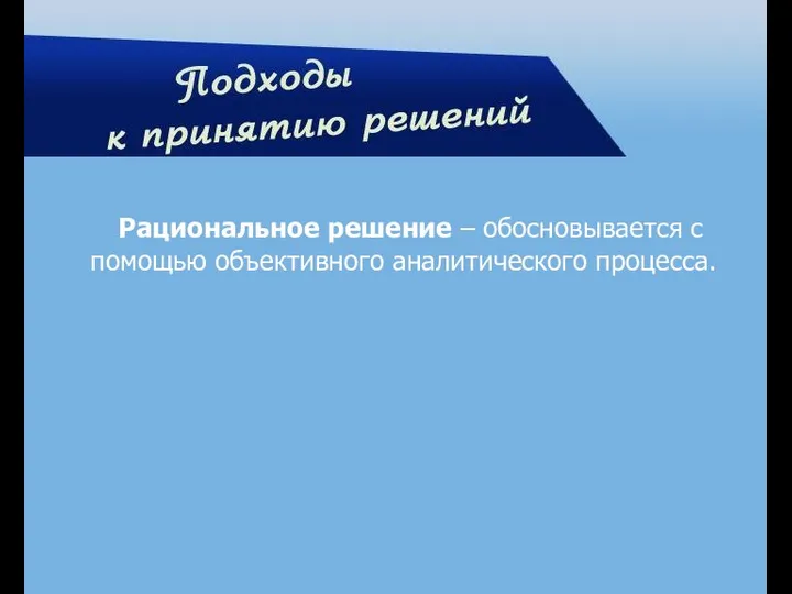 Рациональное решение – обосновывается с помощью объективного аналитического процесса.