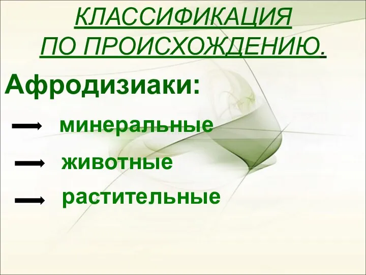 КЛАССИФИКАЦИЯ ПО ПРОИСХОЖДЕНИЮ. Афродизиаки: растительные животные минеральные