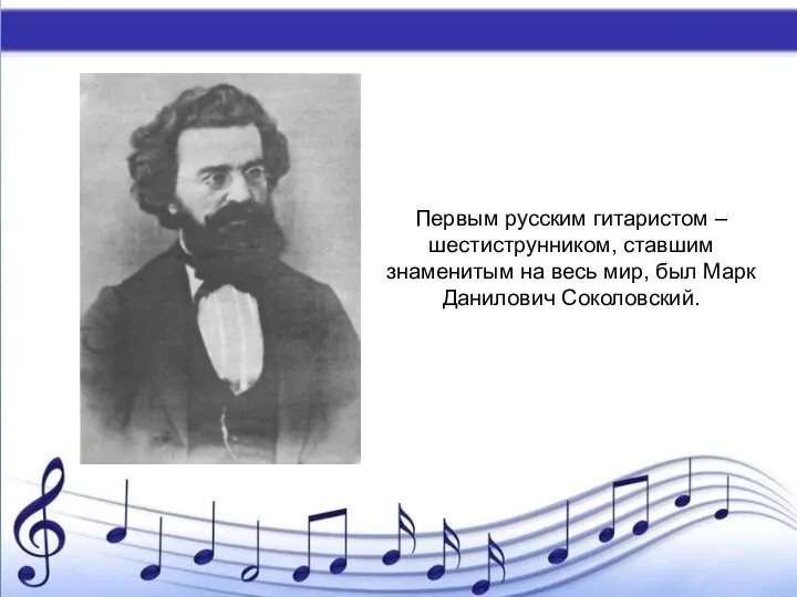 Первым русским гитаристом – шестиструнником, ставшим знаменитым на весь мир, был Марк Данилович Соколовский.