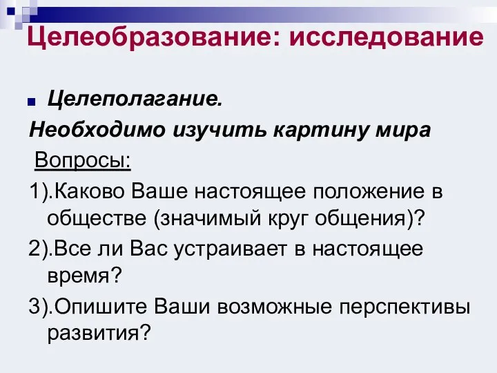 Целеобразование: исследование Целеполагание. Необходимо изучить картину мира Вопросы: 1).Каково Ваше настоящее