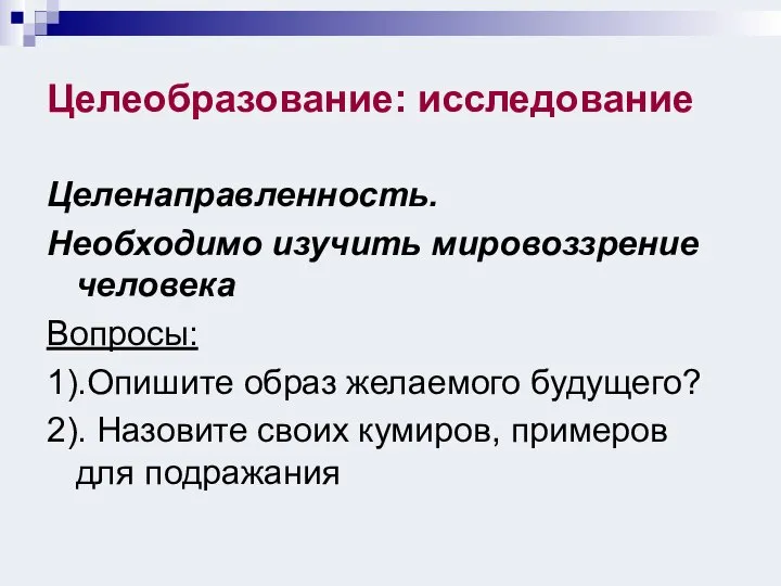 Целеобразование: исследование Целенаправленность. Необходимо изучить мировоззрение человека Вопросы: 1).Опишите образ желаемого