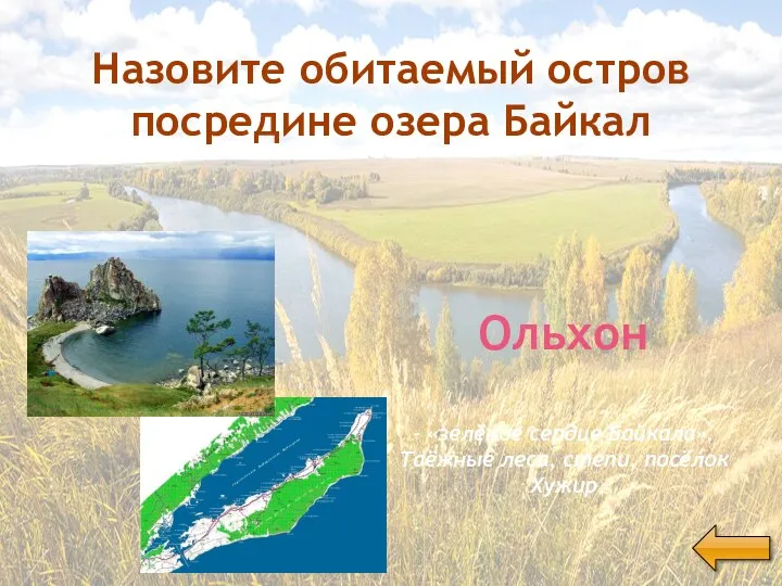 Назовите обитаемый остров посредине озера Байкал Ольхон - «зелёное сердце Байкала». Таёжные леса, степи, посёлок Хужир