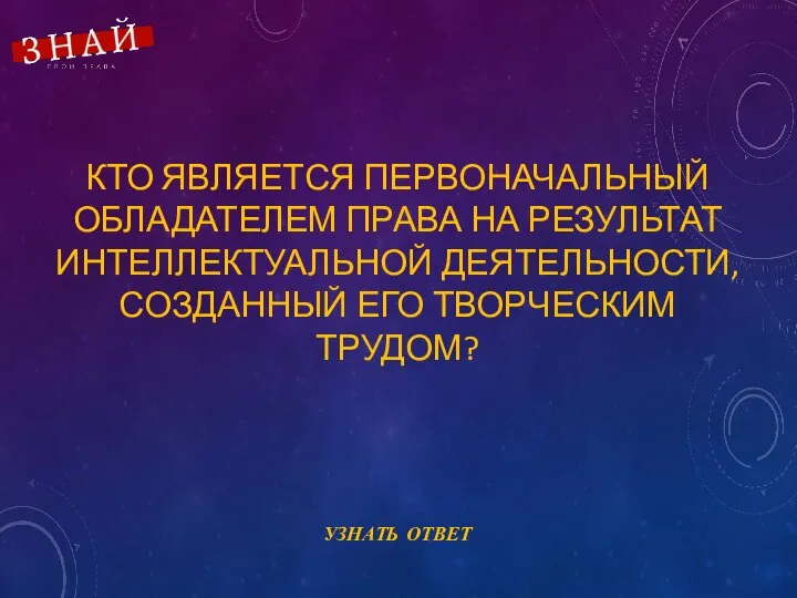 КТО ЯВЛЯЕТСЯ ПЕРВОНАЧАЛЬНЫЙ ОБЛАДАТЕЛЕМ ПРАВА НА РЕЗУЛЬТАТ ИНТЕЛЛЕКТУАЛЬНОЙ ДЕЯТЕЛЬНОСТИ, СОЗДАННЫЙ ЕГО ТВОРЧЕСКИМ ТРУДОМ?